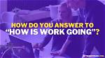 How Is Your Work Going on Answer